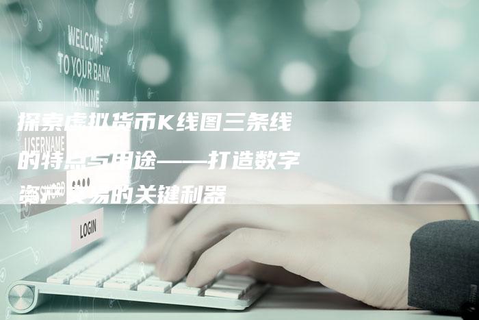 探索虚拟货币K线图三条线的特点与用途——打造数字资产交易的关键利器