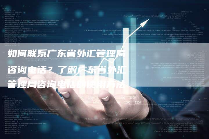 如何联系广东省外汇管理局咨询电话？了解广东省外汇管理局咨询电话的使用方法
