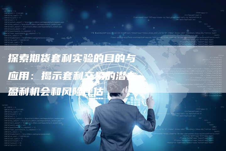 探索期货套利实验的目的与应用：揭示套利交易的潜在盈利机会和风险评估