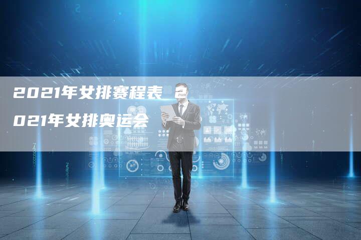 2021年女排赛程表 2021年女排奥运会