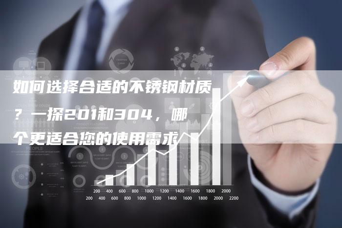 如何选择合适的不锈钢材质？一探201和304，哪个更适合您的使用需求