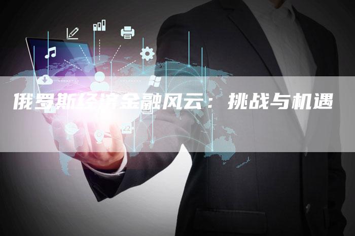 俄罗斯经济金融风云：挑战与机遇