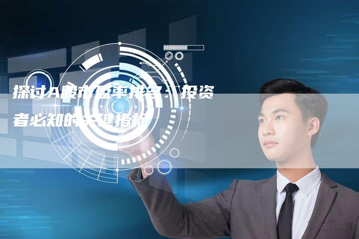 探讨A股市盈率排名：投资者必知的关键指标