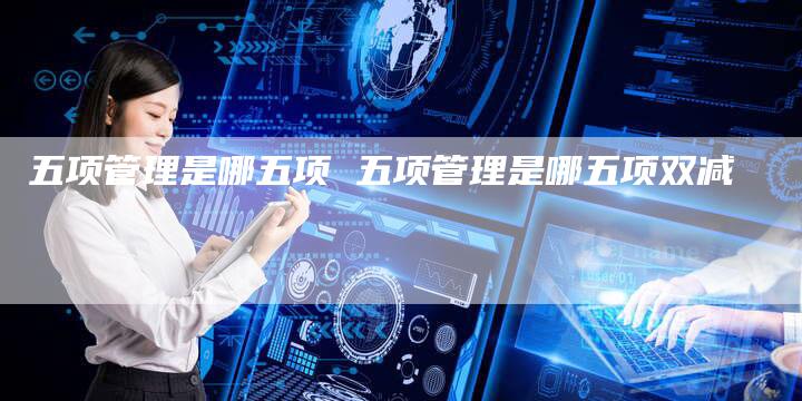 五项管理是哪五项 五项管理是哪五项双减