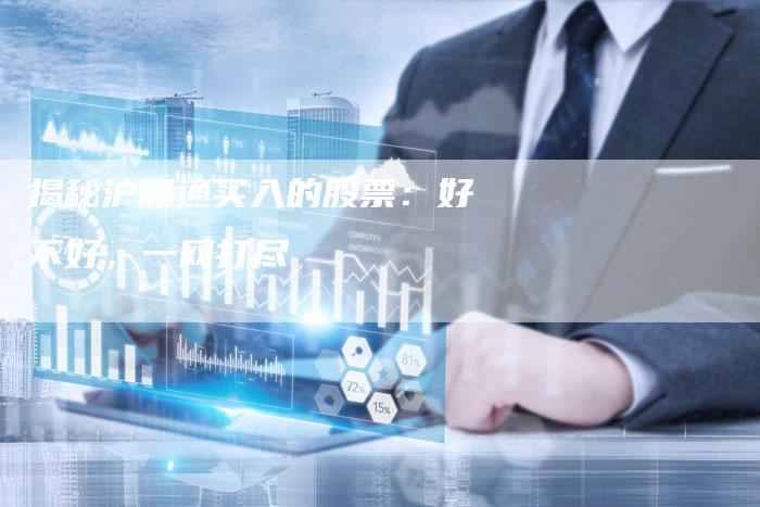 揭秘沪股通买入的股票：好不好，一网打尽