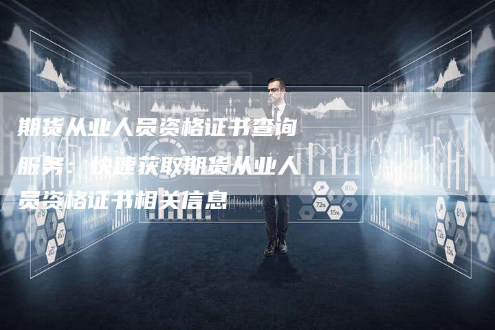 期货从业人员资格证书查询服务：快速获取期货从业人员资格证书相关信息