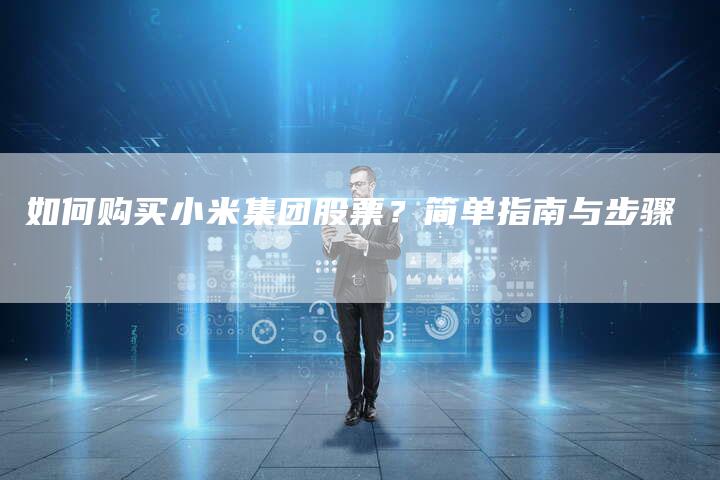如何购买小米集团股票？简单指南与步骤