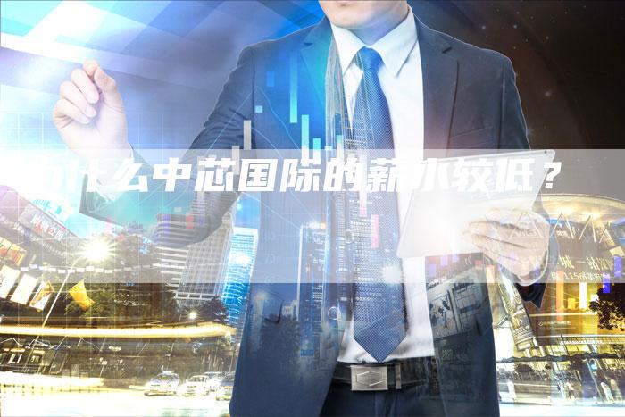 为什么中芯国际的薪水较低？
