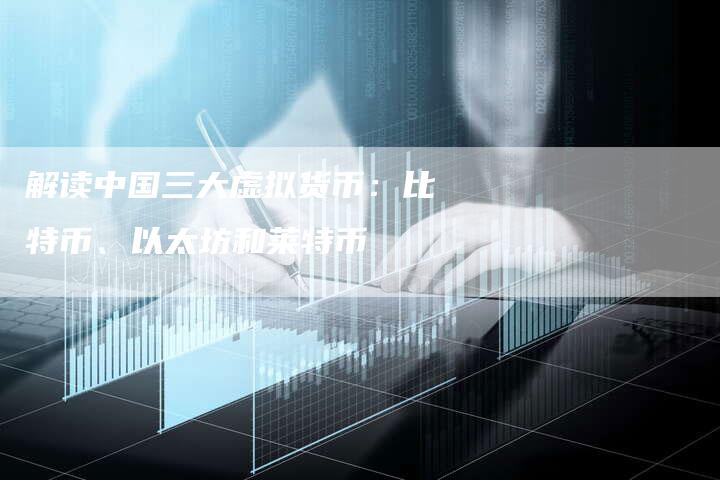 解读中国三大虚拟货币：比特币、以太坊和莱特币