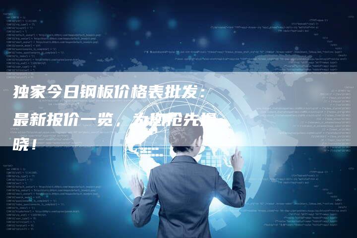 独家今日钢板价格表批发：最新报价一览，为您抢先揭晓！