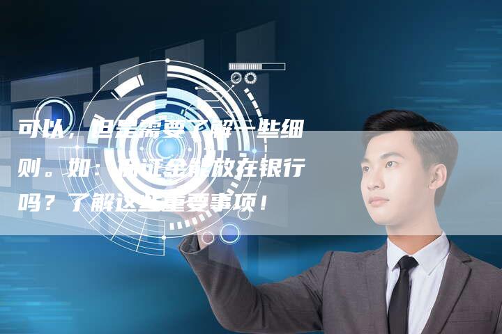 可以，但是需要了解一些细则。如：保证金能放在银行吗？了解这些重要事项！