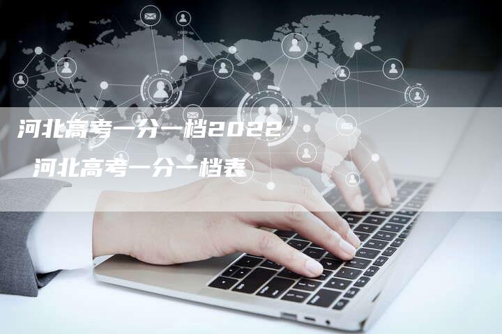 河北高考一分一档2022 河北高考一分一档表