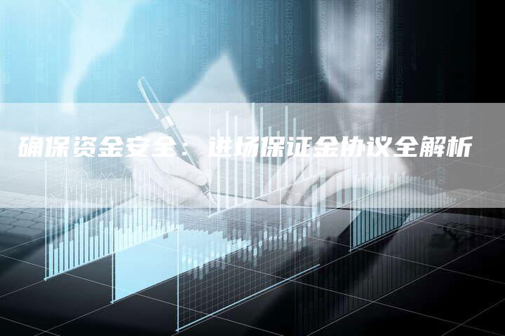 确保资金安全：进场保证金协议全解析