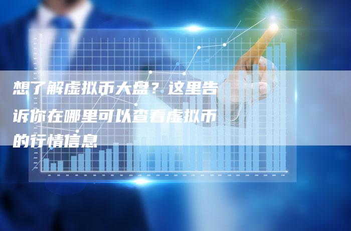 想了解虚拟币大盘？这里告诉你在哪里可以查看虚拟币的行情信息