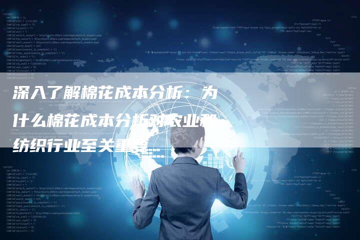 深入了解棉花成本分析：为什么棉花成本分析对农业和纺织行业至关重要