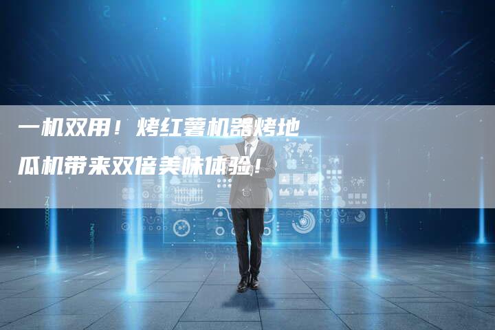 一机双用！烤红薯机器烤地瓜机带来双倍美味体验！