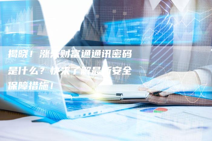 揭晓！涨乐财富通通讯密码是什么？快来了解最新安全保障措施！