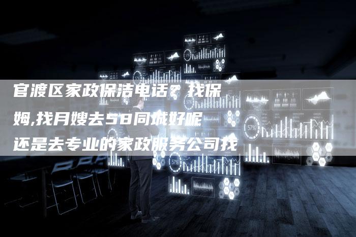 官渡区家政保洁电话？找保姆,找月嫂去58同城好呢还是去专业的家政服务公司找