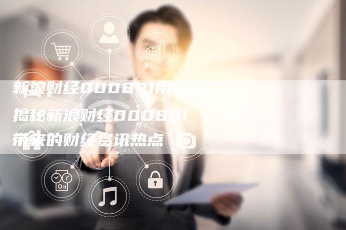 新浪财经000831用：揭秘新浪财经000831带来的财经资讯热点