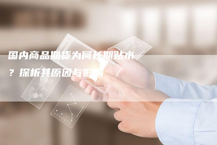 国内商品期货为何长期贴水？探析其原因与影响