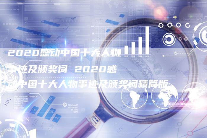 2020感动中国十大人物事迹及颁奖词 2020感动中国十大人物事迹及颁奖词精简版