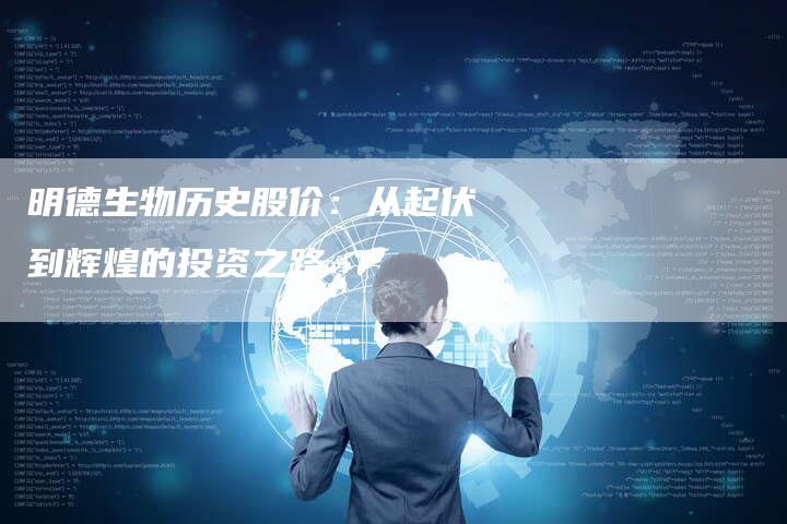 明德生物历史股价：从起伏到辉煌的投资之路