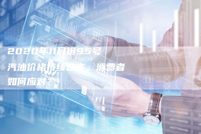 2020年11月份95号汽油价格持续走高，消费者如何应对？