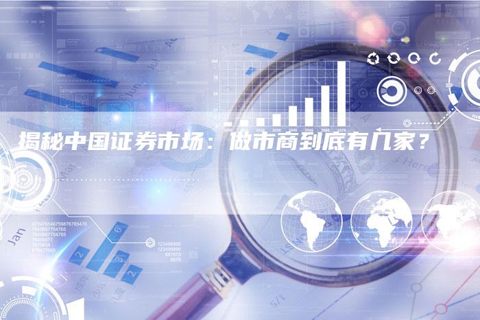 揭秘中国证券市场：做市商到底有几家？