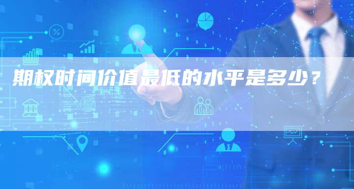 期权时间价值最低的水平是多少？