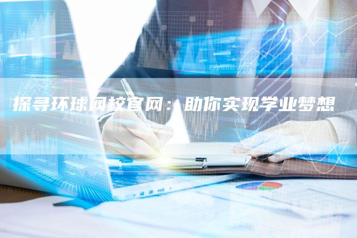 探寻环球网校官网：助你实现学业梦想