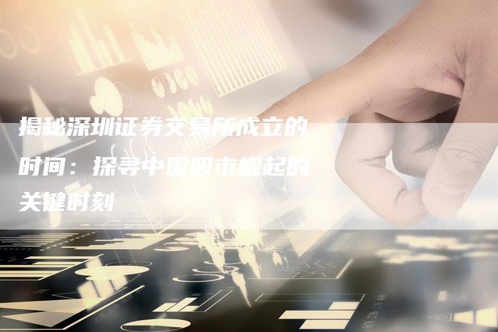 揭秘深圳证券交易所成立的时间：探寻中国股市崛起的关键时刻
