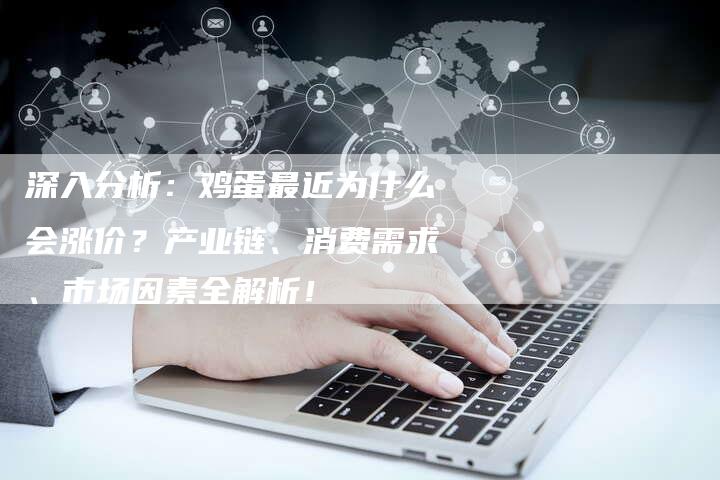 深入分析：鸡蛋最近为什么会涨价？产业链、消费需求、市场因素全解析！