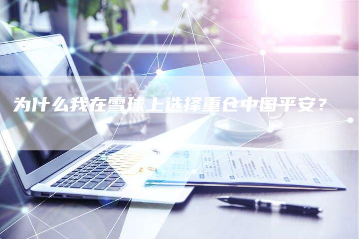 为什么我在雪球上选择重仓中国平安？