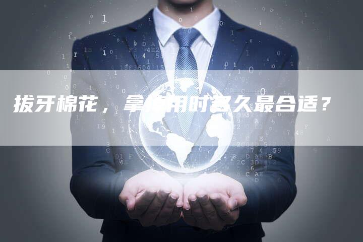 拔牙棉花，拿掉用时多久最合适？