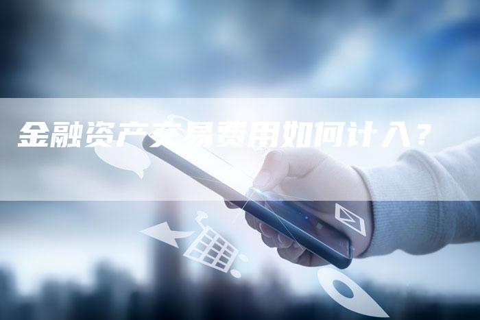 金融资产交易费用如何计入？