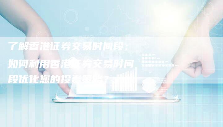 了解香港证券交易时间段：如何利用香港证券交易时间段优化您的投资策略？
