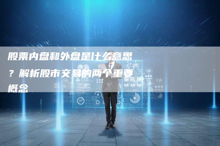 股票内盘和外盘是什么意思？解析股市交易的两个重要概念