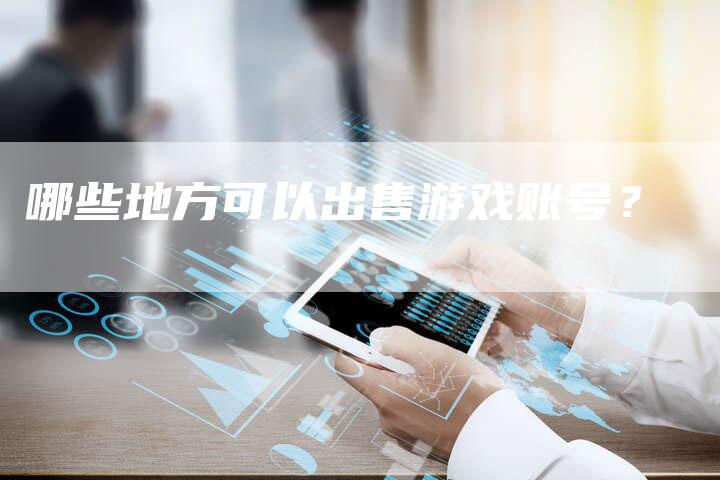 哪些地方可以出售游戏账号？