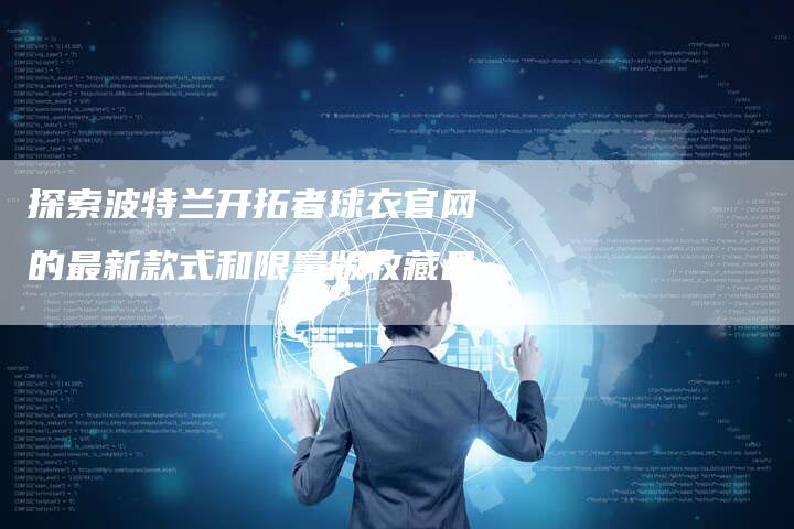 探索波特兰开拓者球衣官网的最新款式和限量版收藏品