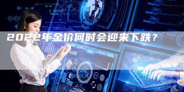 2022年金价何时会迎来下跌？