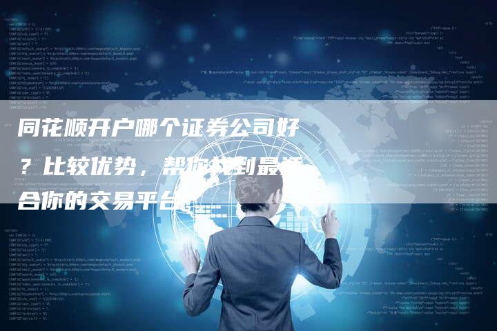 同花顺开户哪个证券公司好？比较优势，帮你找到最适合你的交易平台！