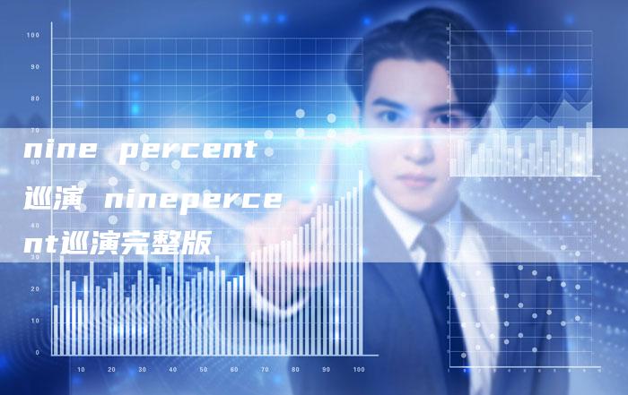 nine percent巡演 ninepercent巡演完整版