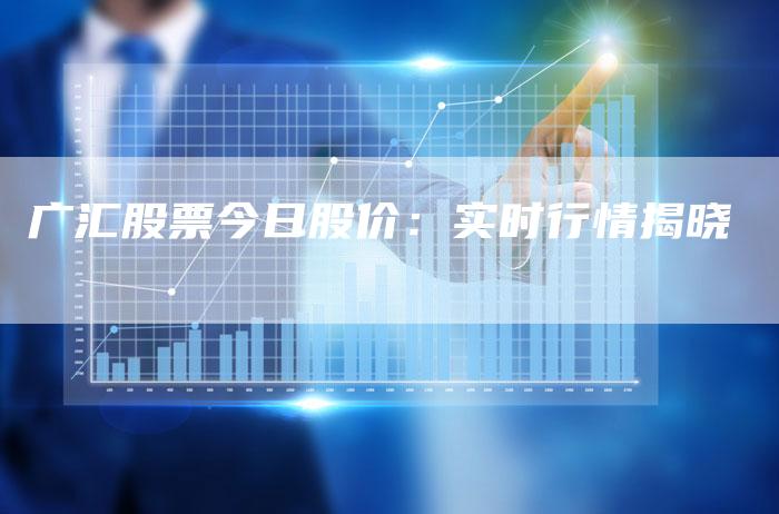 广汇股票今日股价：实时行情揭晓