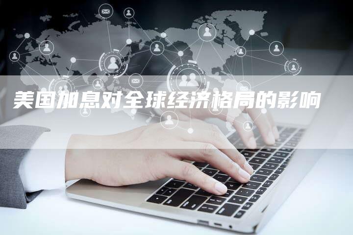 美国加息对全球经济格局的影响