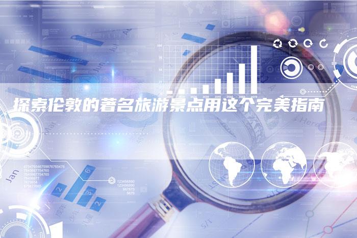 探索伦敦的著名旅游景点用这个完美指南