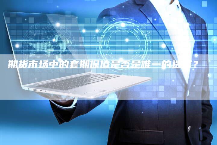 期货市场中的套期保值是否是唯一的选择？