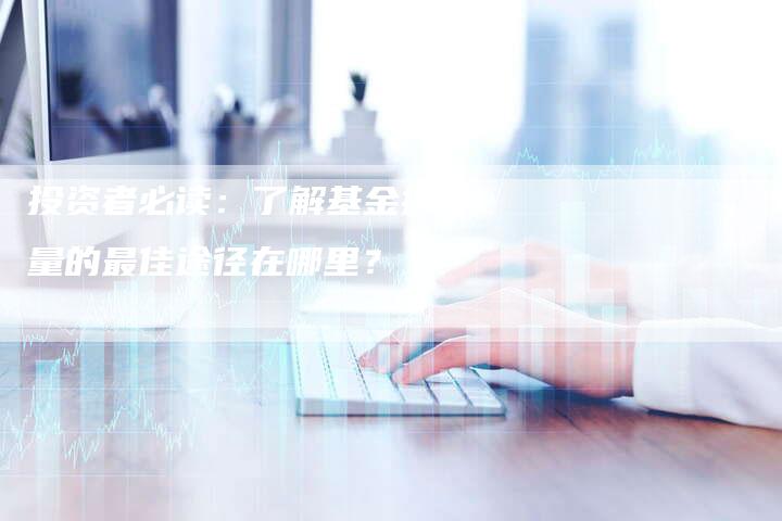 投资者必读：了解基金持仓量的最佳途径在哪里？