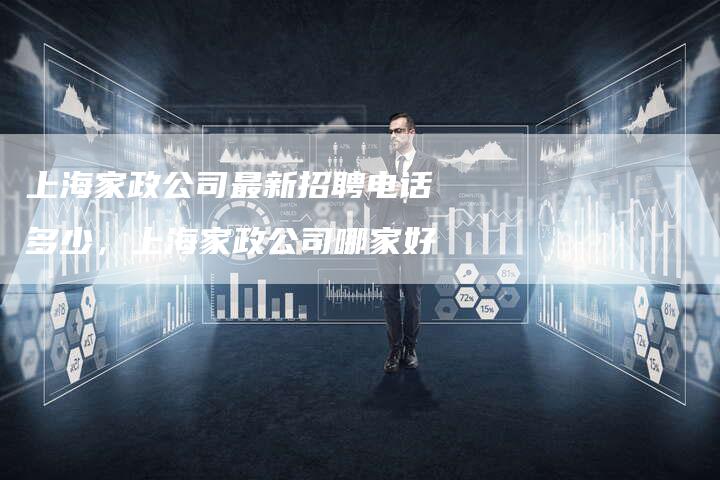 上海家政公司最新招聘电话多少，上海家政公司哪家好