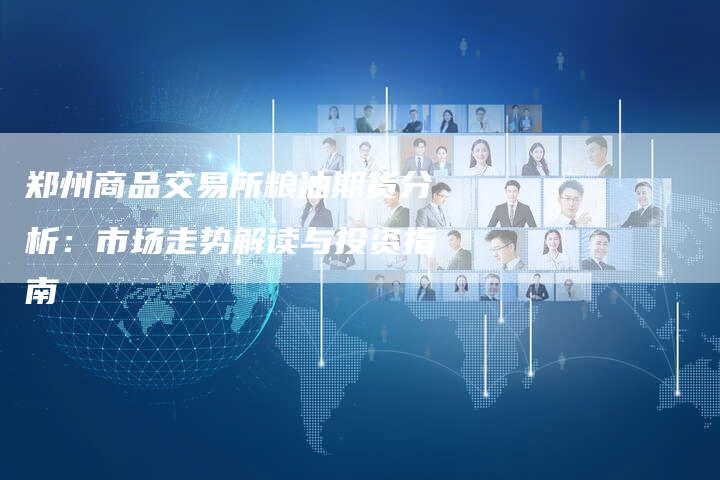 郑州商品交易所粮油期货分析：市场走势解读与投资指南