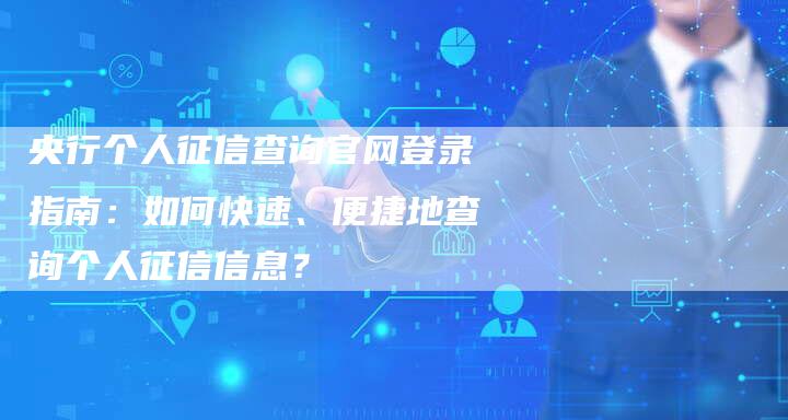 央行个人征信查询官网登录指南：如何快速、便捷地查询个人征信信息？